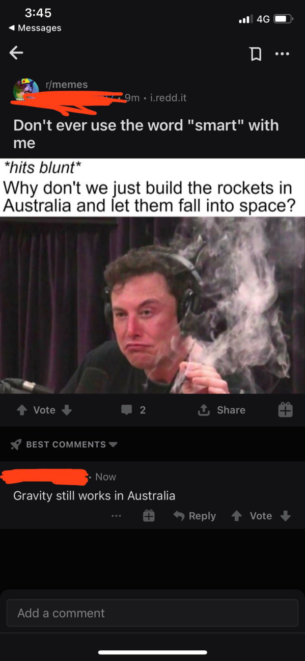 film - 4 Messages Ag D memes 3mrece it Don't ever use the word "smart" with me "hits blunt Why don't we just build the rockets in Australia and let them fall into space? Vote Best Now Gravity still works in Australia Vote Add a comment