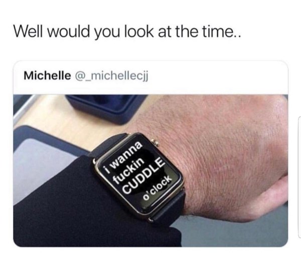 wholesome cuddle memes - Well would you look at the time.. Michelle i wanna fuckin Cuddle o'clock