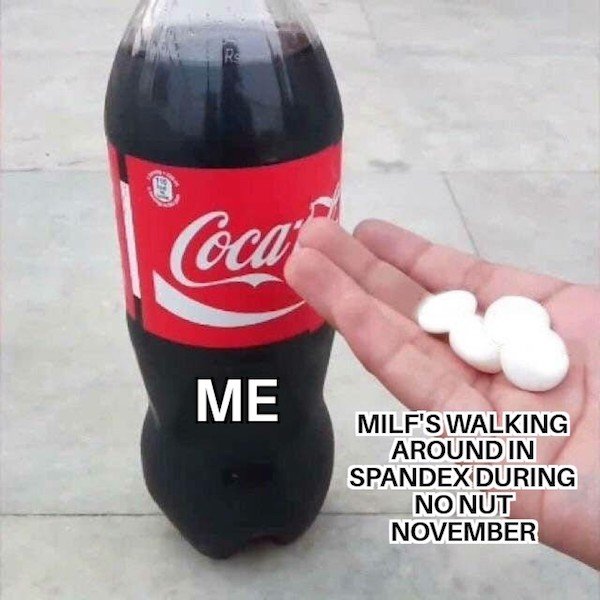 coca cola mentos meme - Re Coca Me Milf'S Walking Around In Spandex During Nonut November