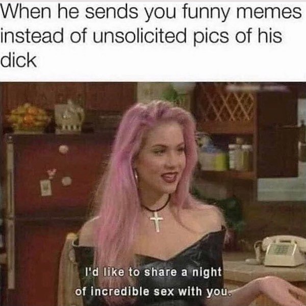 kelly bundy - When he sends you funny memes instead of unsolicited pics of his dick t I'd to a night of incredible sex with you.