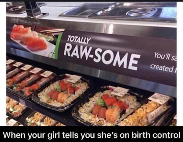 rawsome meme - official.agnew Totally RawSome You'll sa created When your girl tells you she's on birth control