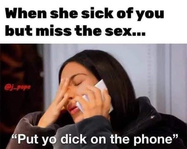 put the dick on the phone meme - When she sick of you but miss the sex... "Put yo dick on the phone"