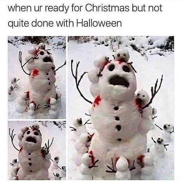 snowman meme - when ur ready for Christmas but not quite done with Halloween