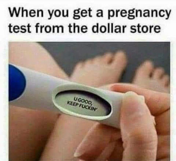 dollar store pregnancy test meme - When you get a pregnancy test from the dollar store Ugood, Keep Fuckin'