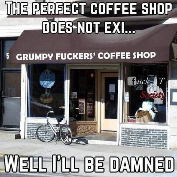 coffee shop meme funny - The Perfect Coffee Shop Does Not Exi... 5 Grumpy Fuckers' Coffee Shop fuckT Society Well I'Ll Be Damned