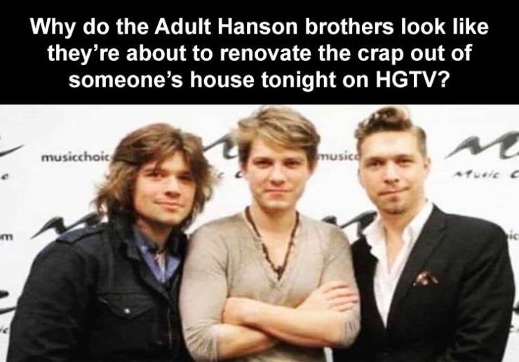 hanson brothers hgtv meme - Why do the Adult Hanson brothers look they're about to renovate the crap out of someone's house tonight on Hgtv? musicchoic musica m