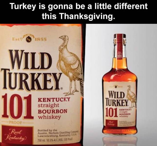 liqueur - Turkey is gonna be a little different this Thanksgiving. Est 1855 101 Wild Turkey 101 Kentucky straight Bourbon whiskey Wild Turkey 101 Kentucet Bourbon Proof Real Kentucky Bottled by the Austin, Nichols Dit Lawrenceburg, Ken Usa 750 505 All