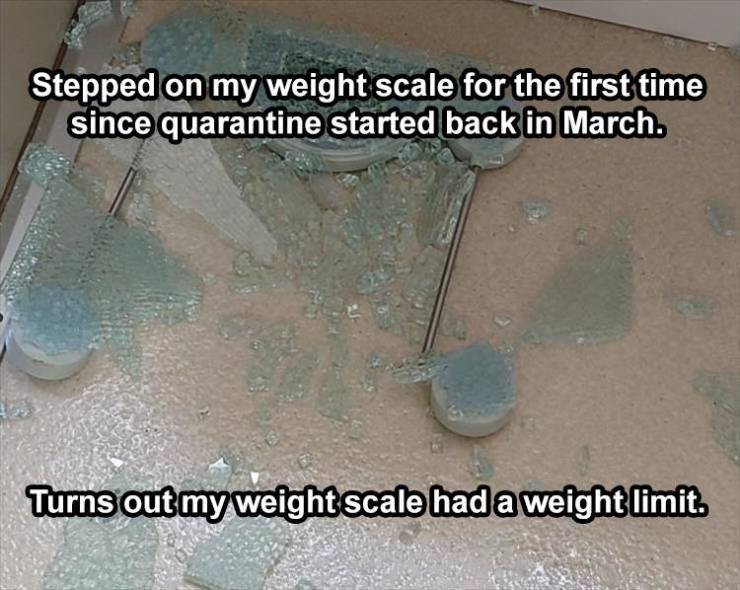 floor - Stepped on my weight scale for the first time since quarantine started back in March. Turns out my weight scale had a weight limit.