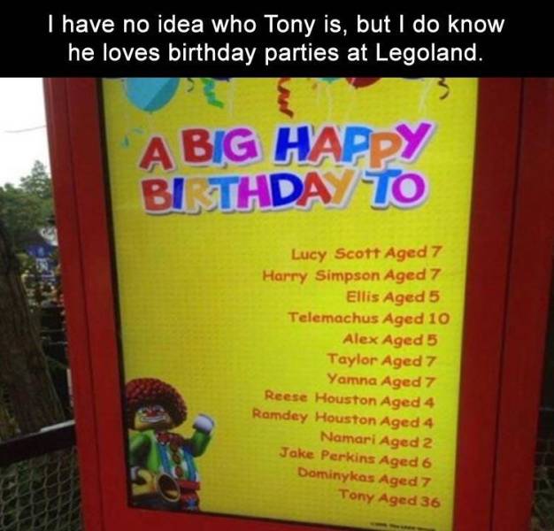 play - I have no idea who Tony is, but I do know he loves birthday parties at Legoland. A Big Happy Bi Thday To Lucy Scott Aged 7 Harry Simpson Aged 7 Ellis Aged 5 Telemachus Aged 10 Alex Aged 5 Taylor Aged 7 Yamna Aged 7 Reese Houston Aged 4 Ramdey Houst