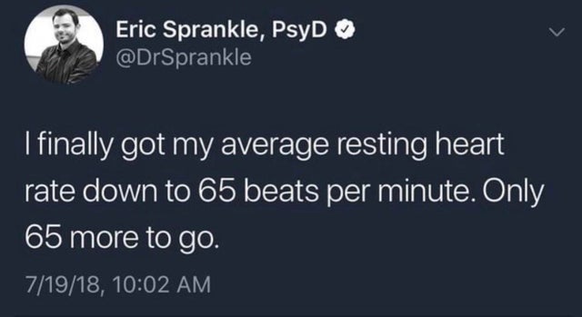 dark humor -  tyler the creator tweet funny - Eric Sprankle, PsyD I finally got my average resting heart rate down to 65 beats per minute. Only 65 more to go. 71918,