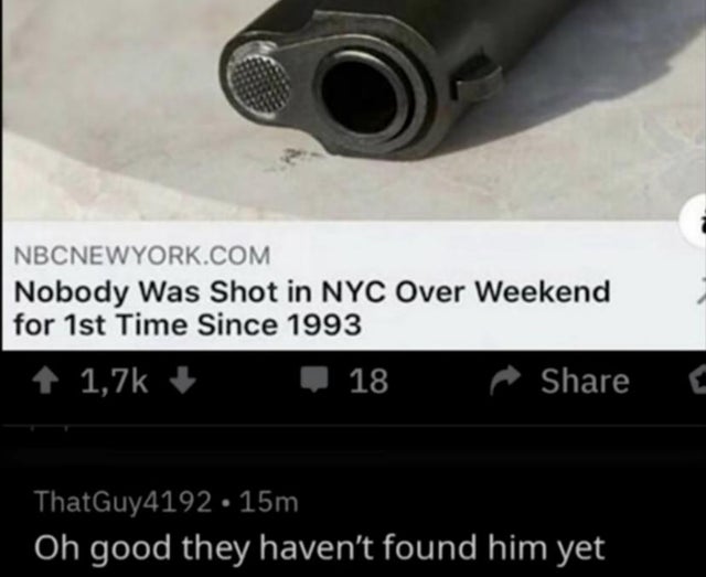 dark humor -  cursed comments - Nbcnewyork.Com Nobody Was Shot in Nyc Over Weekend for 1st Time Since 1993 18 ThatGuy4192 15m Oh good they haven't found him yet