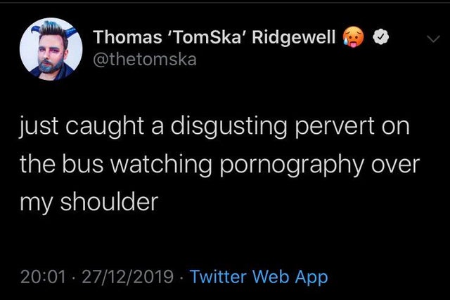 dark humor -  screenshot - Thomas 'Tom Ska' Ridgewell just caught a disgusting pervert on the bus watching pornography over my shoulder 27122019 Twitter Web App