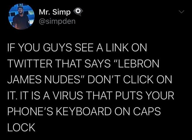 dark humor -  lebron james nudes virus - Tu Mr. Simp O If You Guys See A Link On Twitter That Says "Lebron James Nudes" Don'T Click On It. It Is A Virus That Puts Your Phone'S Keyboard On Caps Lock