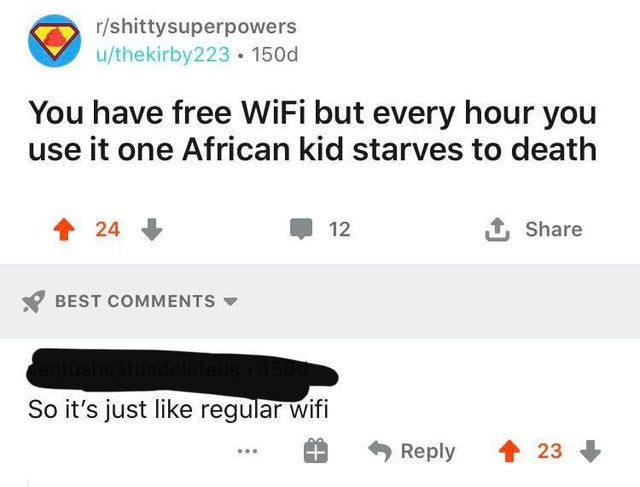 dark humor -  r holup - rshitty superpowers uthekirby223 150d You have free WiFi but every hour you use it one African kid starves to death 1 24 12 1 Best So it's just regular wifi At 23