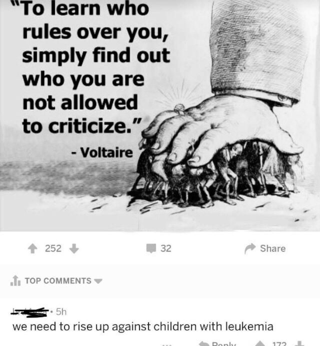dark humor -  learn who rules over you simply find out who you are not allowed to criticize reddit - "To learn who rules over you, simply find out who you are not allowed to criticize." Voltaire 252 32 I. Top .. 5h we need to rise up against children with