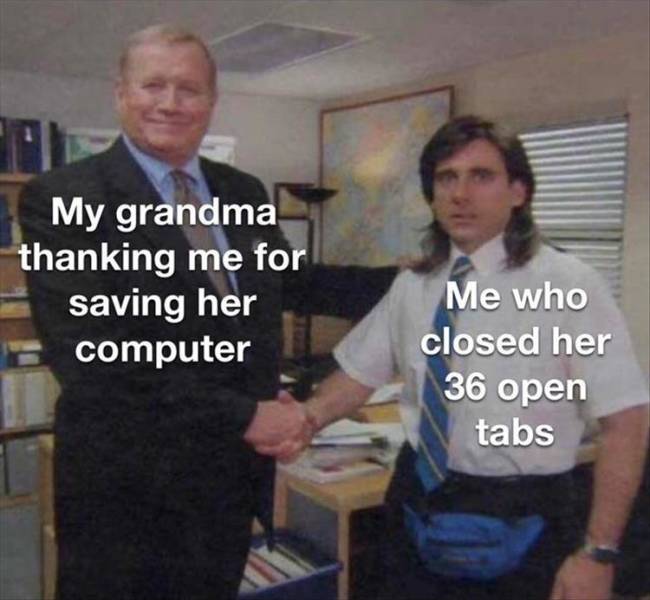 shaking hand memes - My grandma thanking me for saving her computer Me who closed her 36 open tabs