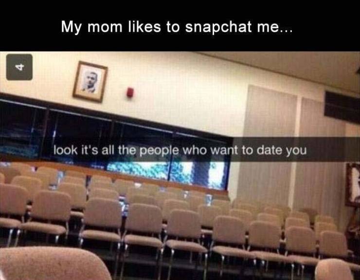 look its all the people who want - My mom to snapchat me... look it's all the people who want to date you