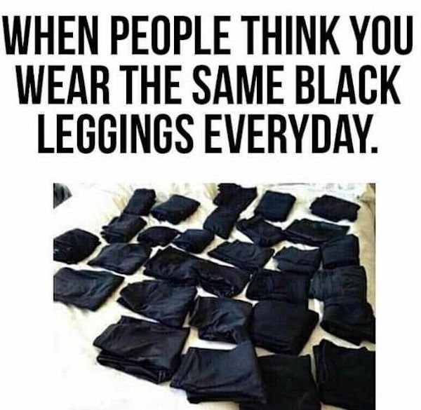 people think you wear the same black leggings - When People Think You Wear The Same Black Leggings Everyday.
