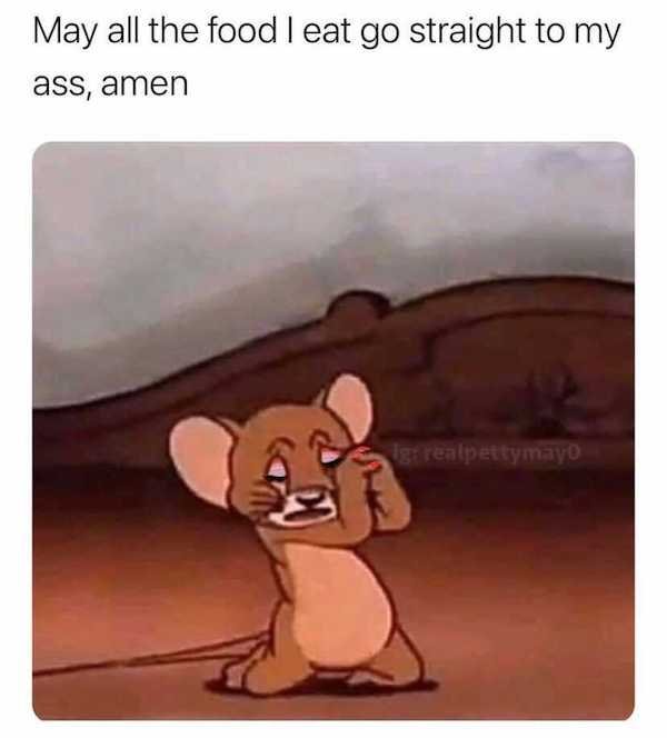 tom and jerry meme - May all the food leat go straight to my ass, amen greatpettymayo