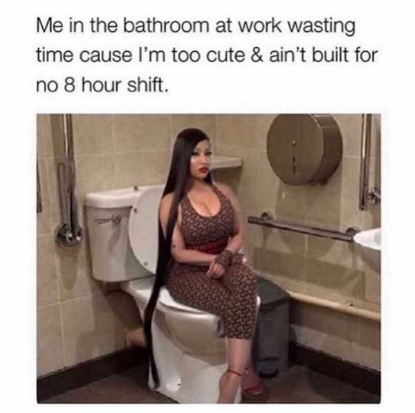 nicki minaj chile memes - Me in the bathroom at work wasting time cause I'm too cute & ain't built for no 8 hour shift.