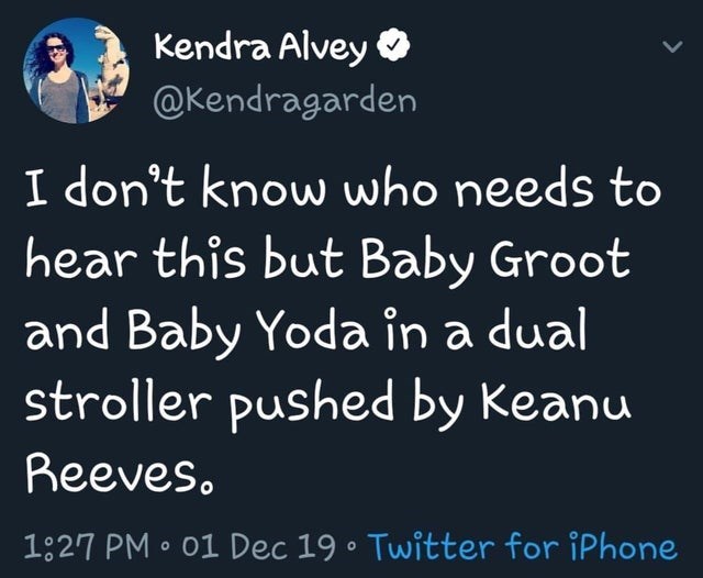 cringeworthy people - sonic twitter being cancelled - Kendra Alvey I don't know who needs to hear this but Baby Groot and Baby Yoda in a dual stroller pushed by Keanu Reeves. 01 Dec 19 Twitter for iPhone
