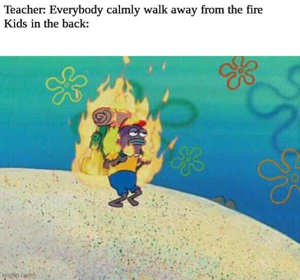 it's hot outside meme - Teacher Everybody calmly walk away from the fire Kids in the back imgflip.com