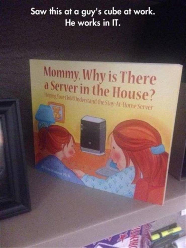 mommy why is there a server - Saw this at a guy's cube at work. He works in It. Mommy, Why is There a Server in the House? Helpenglour Child Understand the Stay At Home Server