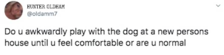 paper - Hunter Oldham Do u awkwardly play with the dog at a new persons house until u feel comfortable or are u normal