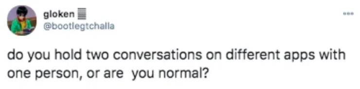 unpopular opinion - gloken do you hold two conversations on different apps with one person, or are you normal?