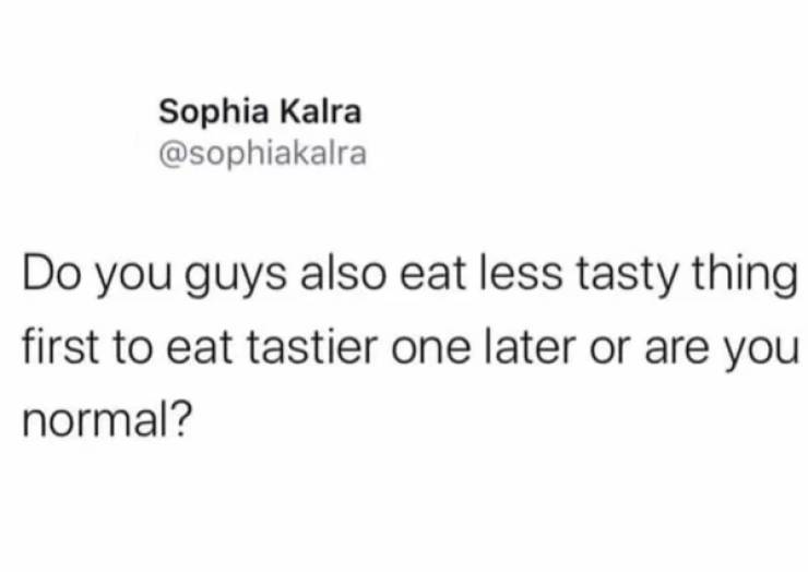 my neck my back eat some cookies don t smoke crack - Sophia Kalra Do you guys also eat less tasty thing first to eat tastier one later or are you normal?