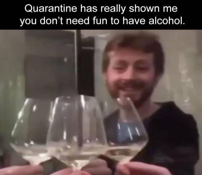 wine glass - Quarantine has really shown me you don't need fun to have alcohol.