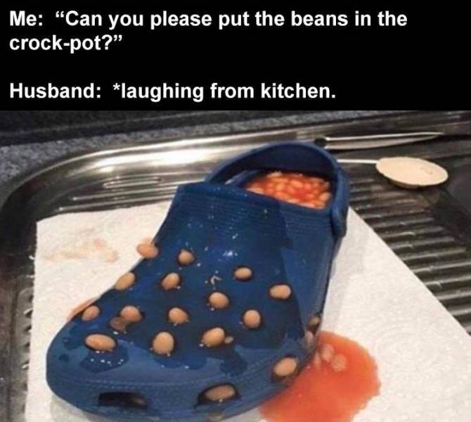 croc beans - Me "Can you please put the beans in the crockpot? Husband laughing from kitchen.