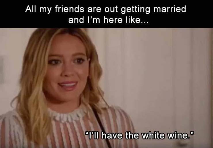 blond - All my friends are out getting married and I'm here ... "I'll have the white wine."