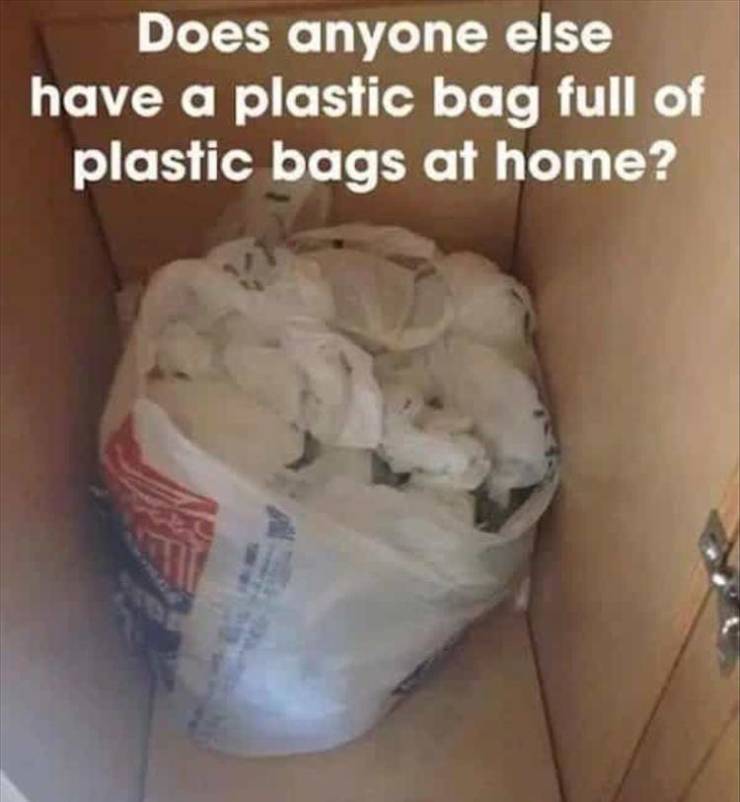 jaw - Does anyone else have a plastic bag full of plastic bags at home?