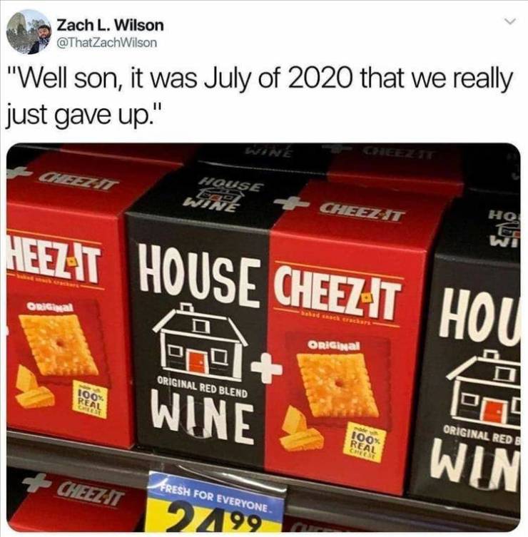 cheez its wine meme - Zach L. Wilson "Well son, it was July of 2020 that we really just gave up." Cheezit House CheezIt Wine Ted Heezit House Cheezt Hou Orial ORIGINal Original Red Blend Cn0 Wine 100% Real Pos Original Rede 100% Real Cheese Win CheezT Fre