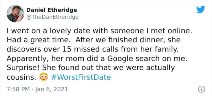 2020 - Daniel Etheridge Etheridge I went on a lovely date with someone I met online. Had a great time. After we finished dinner, she discovers over 15 missed calls from her family. Apparently, her mom did a Google search on me. Surprise! She found out tha