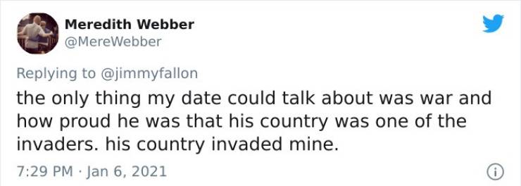 dril tweets - Meredith Webber Webber the only thing my date could talk about was war and how proud he was that his country was one of the invaders. his country invaded mine.