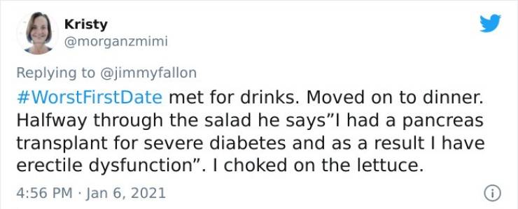 education - Kristy Date met for drinks. Moved on to dinner. Halfway through the salad he says"I had a pancreas transplant for severe diabetes and as a result I have erectile dysfunction. I choked on the lettuce. i