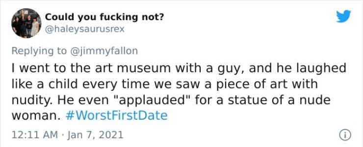 paper - Could you fucking not? I went to the art museum with a guy, and he laughed a child every time we saw a piece of art with nudity. He even "applauded" for a statue of a nude woman. First Date