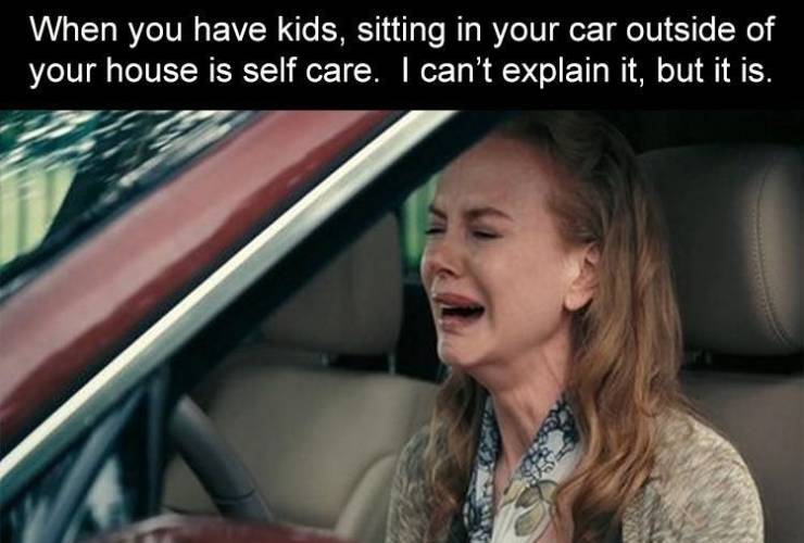 nicole kidman crying meme - When you have kids, sitting in your car outside of your house is self care. I can't explain it, but it is.