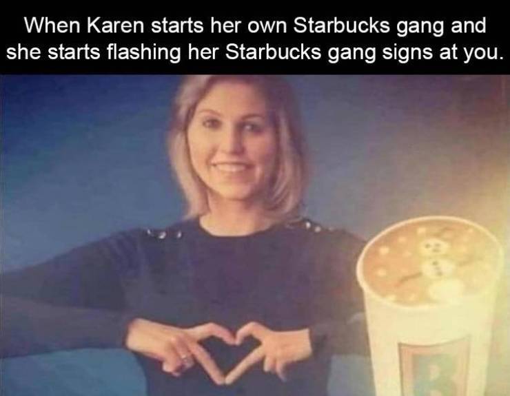 crip walk memes - When Karen starts her own Starbucks gang and she starts flashing her Starbucks gang signs at you.