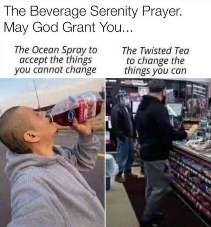 photo caption - The Beverage Serenity Prayer. May God Grant You... The Ocean Spray to accept the things you cannot change The Twisted Tea to change the things you can
