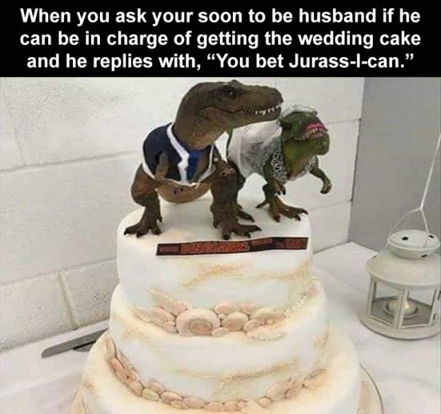 dino wedding - When you ask your soon to be husband if he can be in charge of getting the wedding cake and he replies with, You bet Jurasslcan."