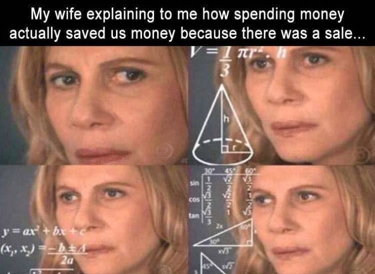 calculating lady - My wife explaining to me how spending money actually saved us money because there was a sale... V1 Tt 3045 sin WTonlaniel 3 Cos tan yax' bx6 x,, x Da 2a 30 Wt 4