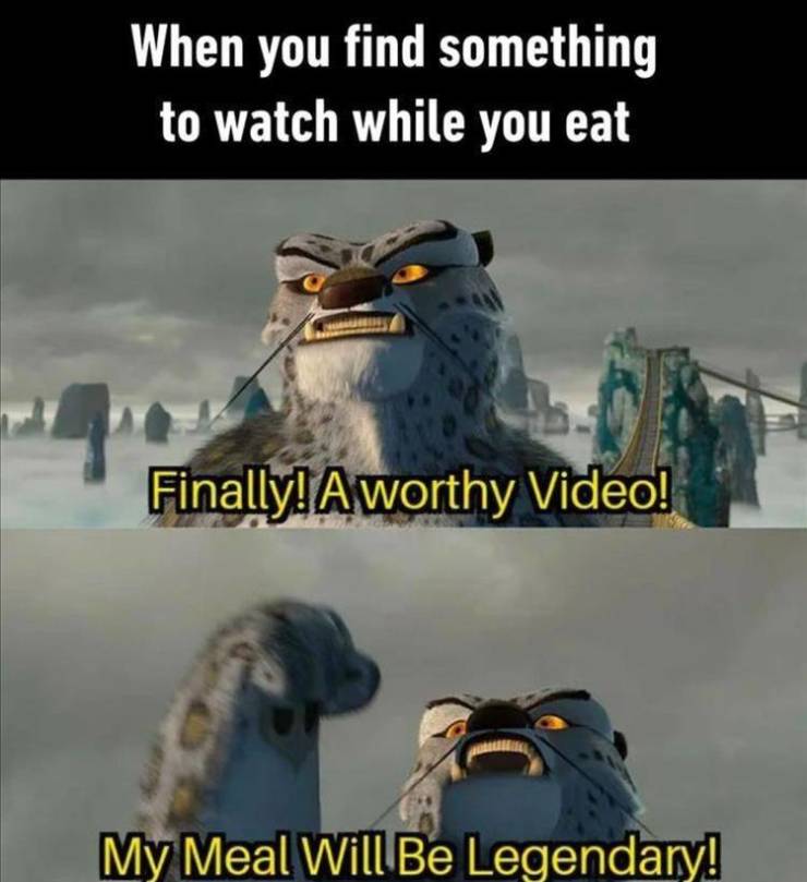 relatable memes clean 2020 - When you find something to watch while you eat Finally! A worthy Video! My Meal Will Be Legendary!