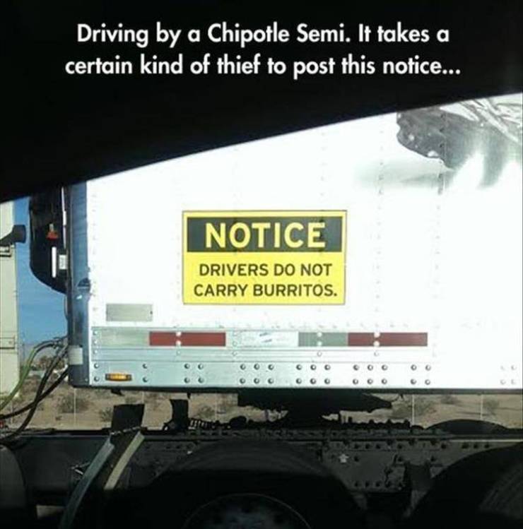 funny truck signs - Driving by a Chipotle Semi. It takes a certain kind of thief to post this notice... Notice Drivers Do Not Carry Burritos.