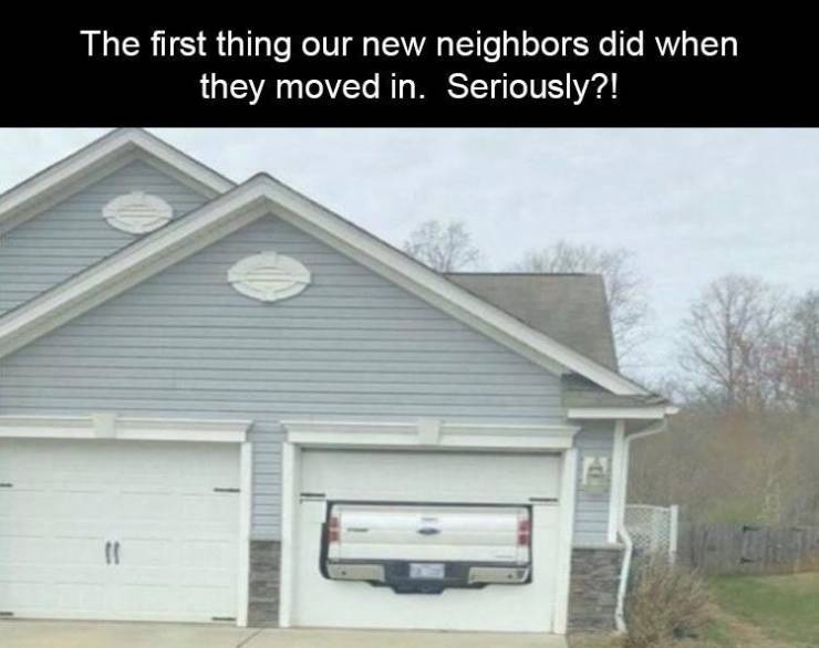 truck won t fit in garage - The first thing our new neighbors did when they moved in. Seriously?!
