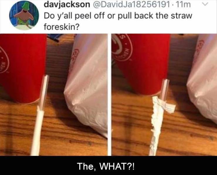 peel back foreskin - davjackson . 11m Do y'all peel off or pull back the straw foreskin? Chen The, What?!