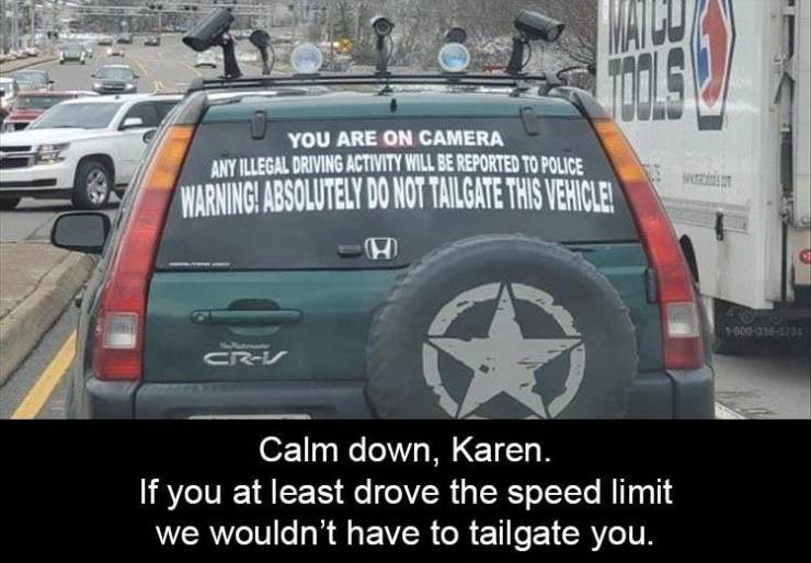 you are on camera any illegal driving activity - 015 You Are On Camera Any Illegal Driving Activity Will Be Reported To Police Warning Absolutely Do Not Tailgate This Vehicle! 600332 Crv Calm down, Karen. If you at least drove the speed limit we wouldn't 