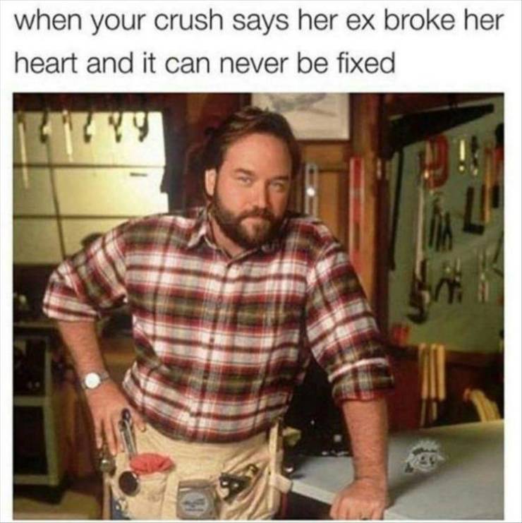 home improvement weed meme - when your crush says her ex broke her heart and it can never be fixed A